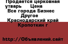Продается церковная утварь . › Цена ­ 6 200 - Все города Бизнес » Другое   . Краснодарский край,Кропоткин г.
